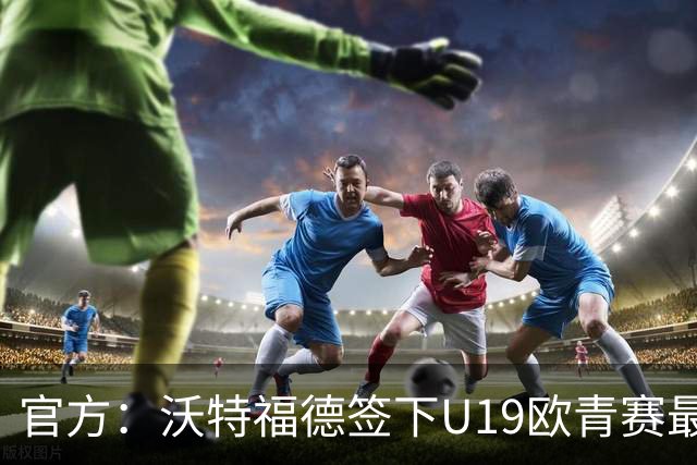 官方：沃特福德签下U19欧青赛最佳球员布拉沃