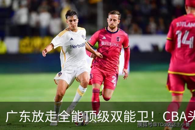 广东放走全能顶级双能卫！CBA头号黑马低价捡漏签约，朱芳雨这笔操作亏大了