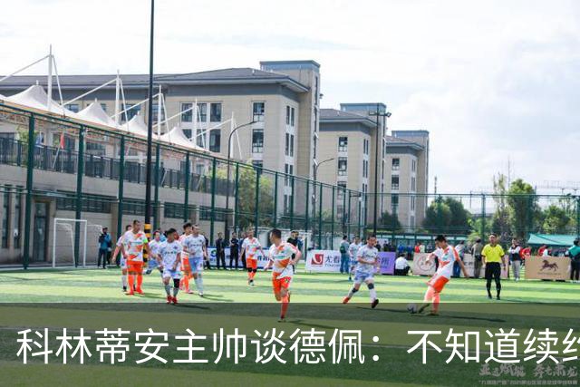 科林蒂安主帅谈德佩：不知道续约什么时候有定论，董事会正在处理