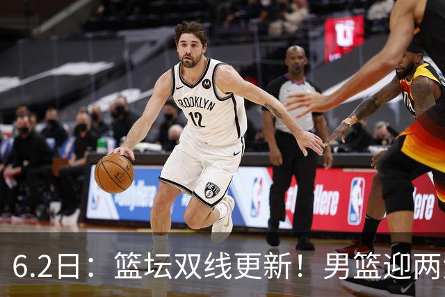 6.2日：篮坛双线更新！男篮迎两大利好，孙铭徽状态成最大遗憾